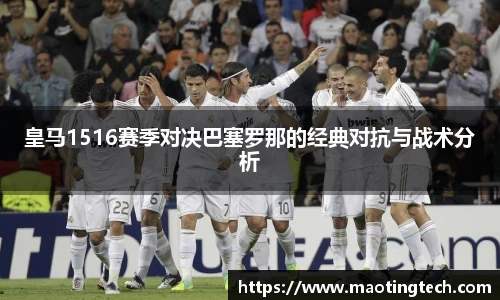 皇马1516赛季对决巴塞罗那的经典对抗与战术分析