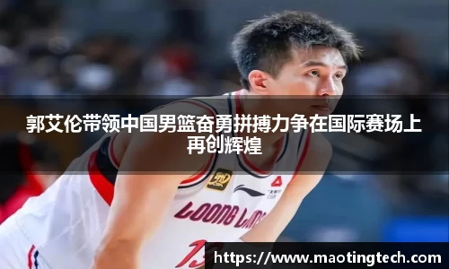 郭艾伦带领中国男篮奋勇拼搏力争在国际赛场上再创辉煌